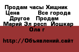 Продам часы Хищник › Цена ­ 350 - Все города Другое » Продам   . Марий Эл респ.,Йошкар-Ола г.